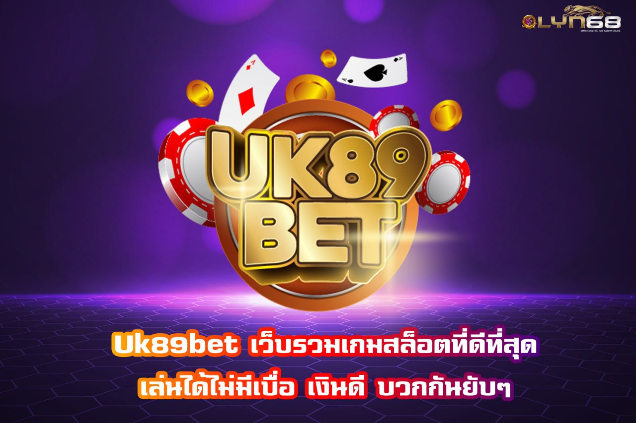 uk89bet เว็บรวมเกมสล็อตที่ดีที่สุด เล่นได้ไม่มีเบื่อ เงินดี บวกกันยับๆ